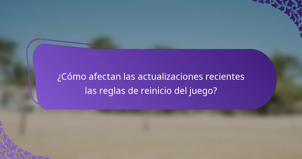 ¿Cómo afectan las actualizaciones recientes las reglas de reinicio del juego?