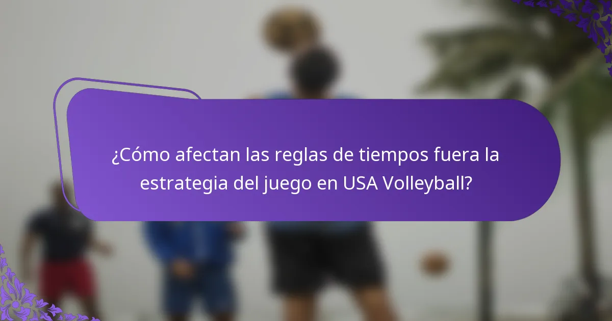 ¿Cómo afectan las reglas de tiempos fuera la estrategia del juego en USA Volleyball?