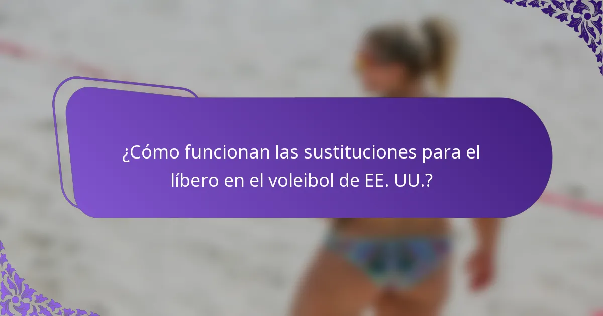 ¿Cómo funcionan las sustituciones para el líbero en el voleibol de EE. UU.?
