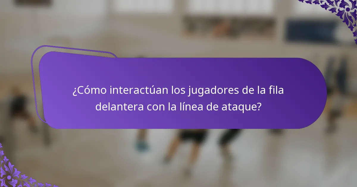 ¿Cómo interactúan los jugadores de la fila delantera con la línea de ataque?