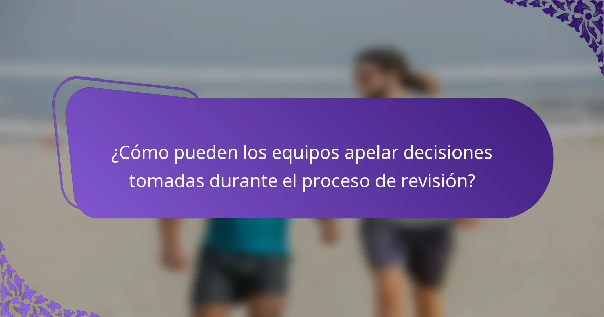 ¿Cómo pueden los equipos apelar decisiones tomadas durante el proceso de revisión?