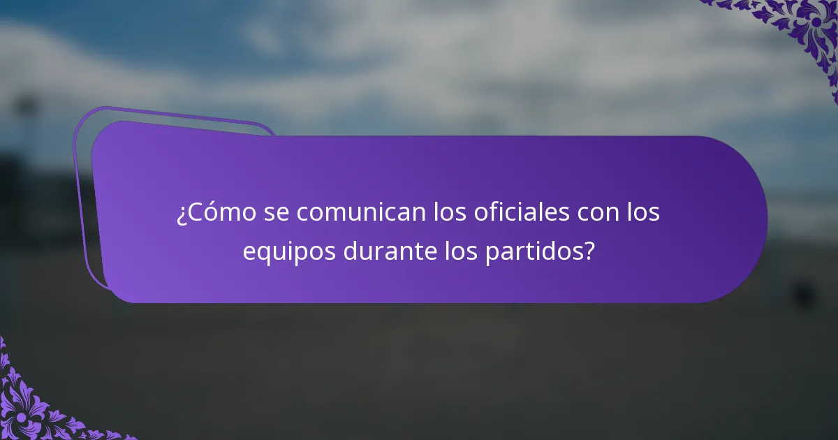 ¿Cómo se comunican los oficiales con los equipos durante los partidos?