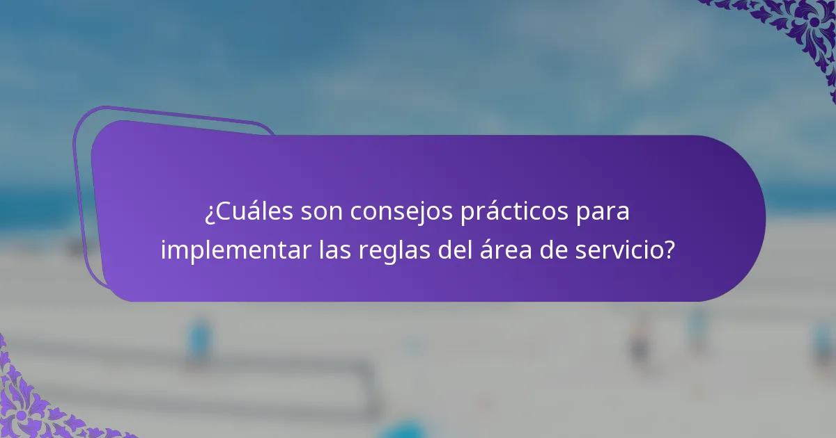 ¿Cuáles son consejos prácticos para implementar las reglas del área de servicio?