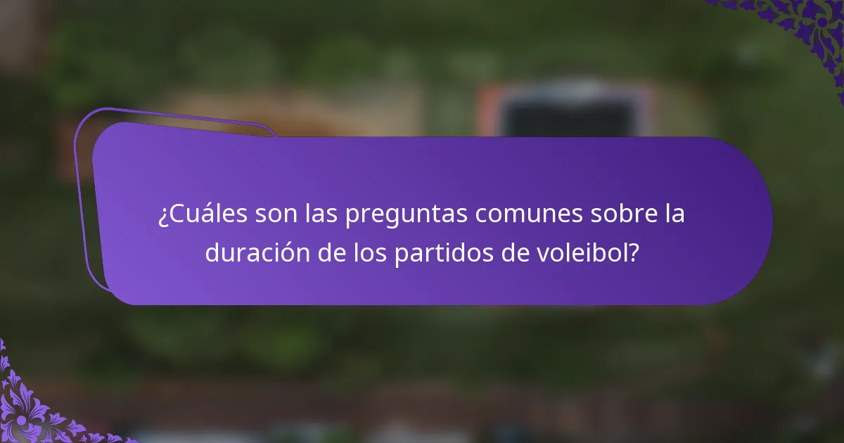 ¿Cuáles son las preguntas comunes sobre la duración de los partidos de voleibol?