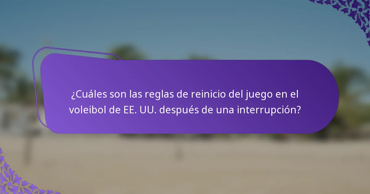 ¿Cuáles son las reglas de reinicio del juego en el voleibol de EE. UU. después de una interrupción?