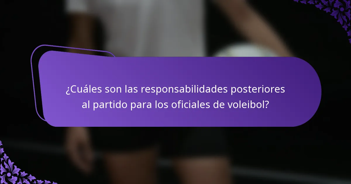 ¿Cuáles son las responsabilidades posteriores al partido para los oficiales de voleibol?