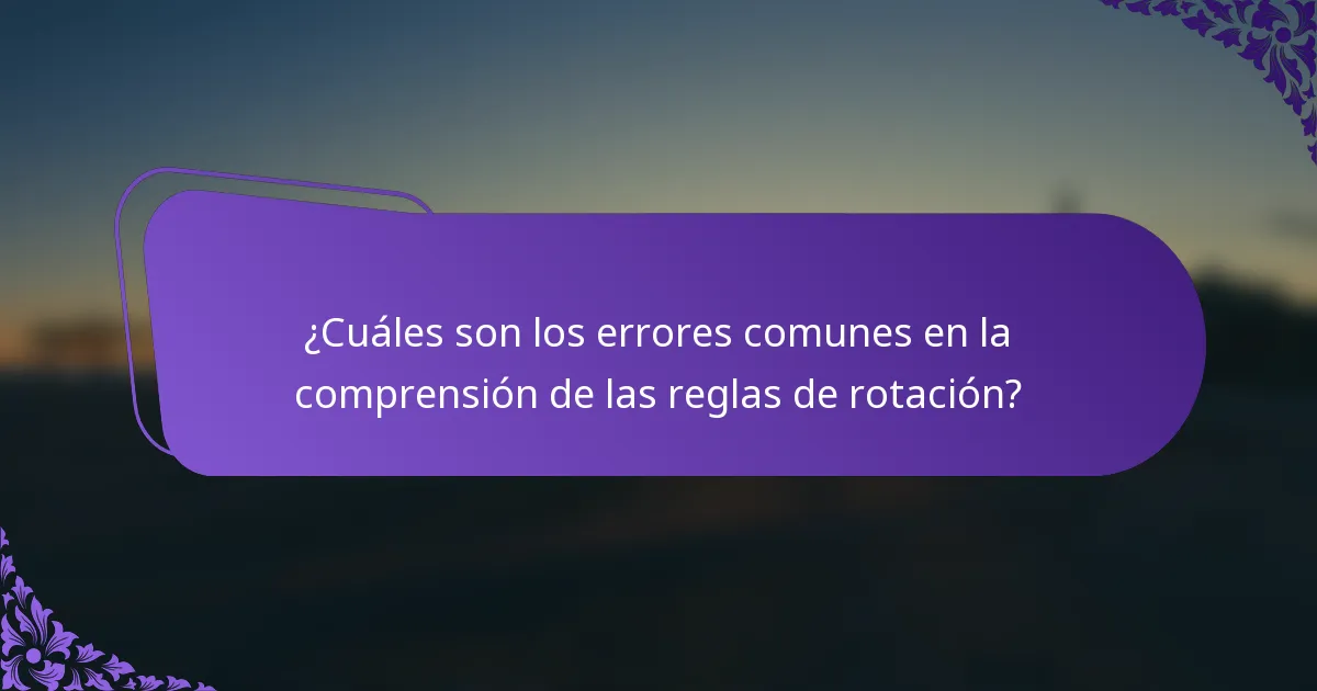 ¿Cuáles son los errores comunes en la comprensión de las reglas de rotación?