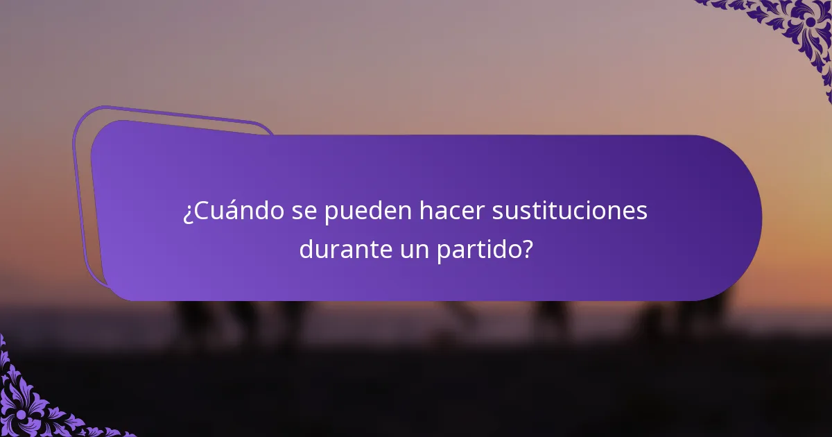 ¿Cuándo se pueden hacer sustituciones durante un partido?