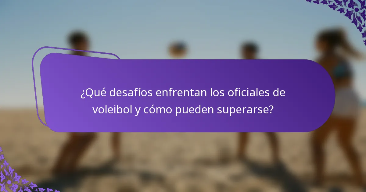 ¿Qué desafíos enfrentan los oficiales de voleibol y cómo pueden superarse?