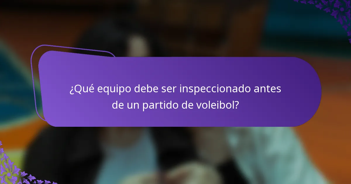 ¿Qué equipo debe ser inspeccionado antes de un partido de voleibol?