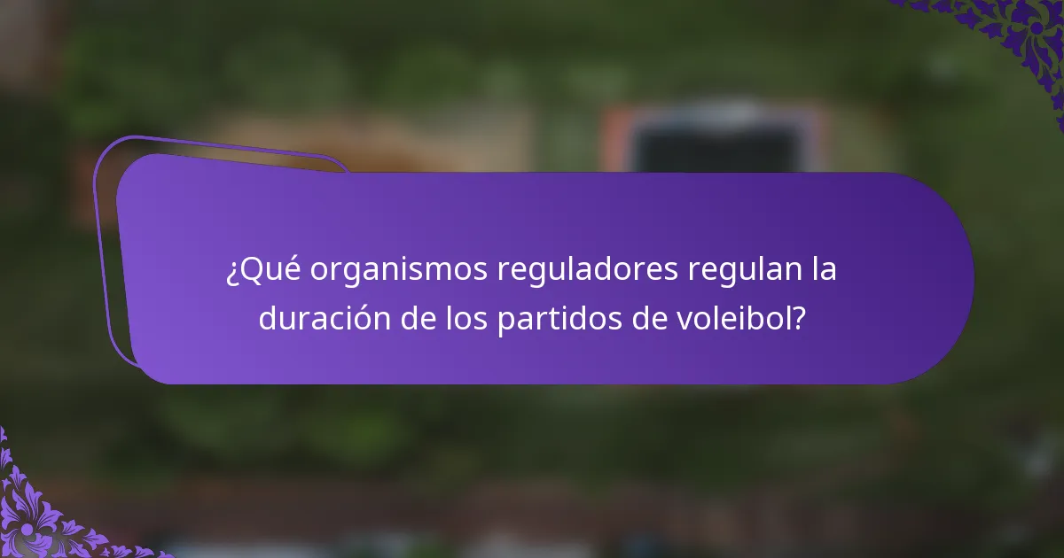 ¿Qué organismos reguladores regulan la duración de los partidos de voleibol?