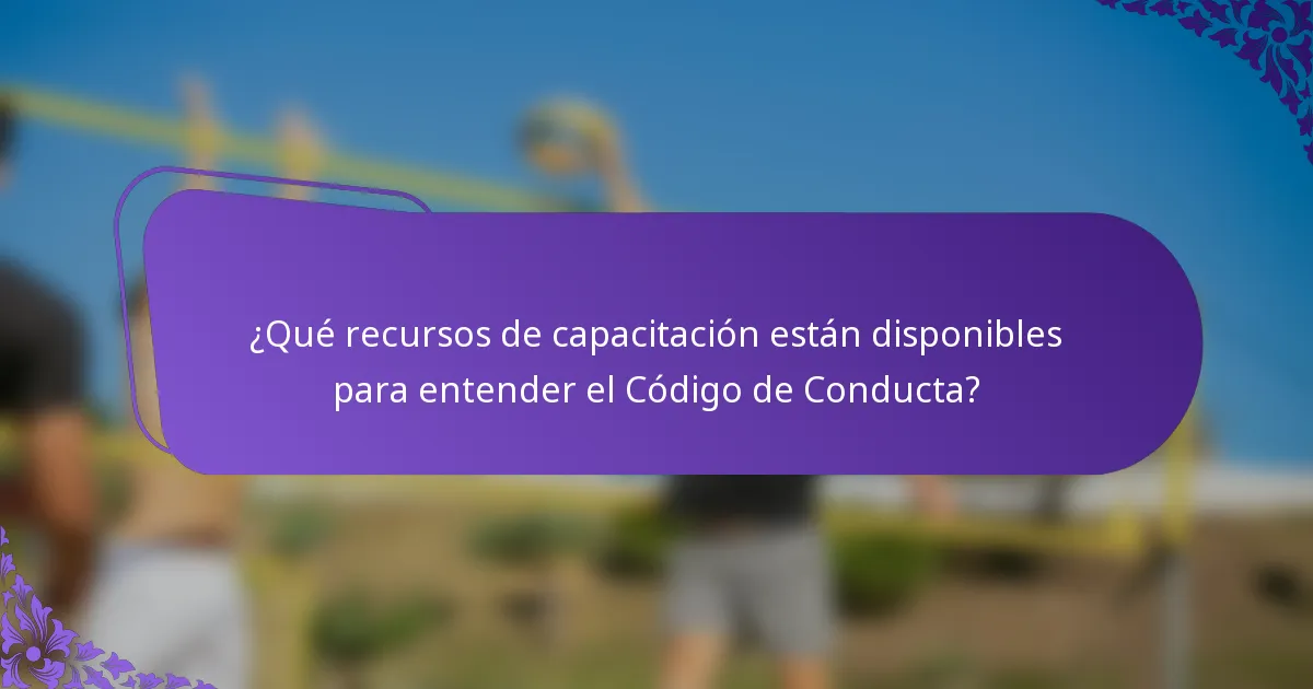 ¿Qué recursos de capacitación están disponibles para entender el Código de Conducta?