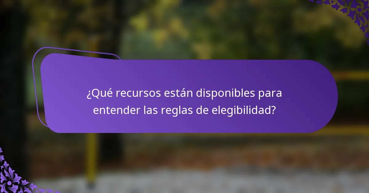 ¿Qué recursos están disponibles para entender las reglas de elegibilidad?